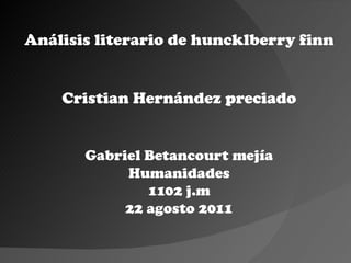 Análisis literario de huncklberry finn Cristian Hernández preciado Gabriel Betancourt mejía Humanidades 1102 j.m 22 agosto 2011 