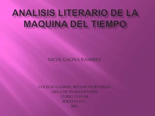 ANALISIS LITERARIO DE LA MAQUINA DEL TIEMPO  NICOL GAONA RAMIREZ COLEGIO GABRIEL BETANCOURT MEJIA  AREA DE HUMANIDADES  CURSO 11-01 JM BOGOTA D.C. 2011 