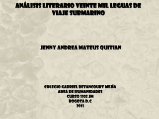 Análisis literario Veinte Mil Leguas De Viaje Submarino Jenny Andrea Mateus Quitian  COLEGIO GABRIEL BETANCOURT MEJÍA AREA DE HUMANIDADES CURSO 1102 JM  BOGOTA D.C  2011  