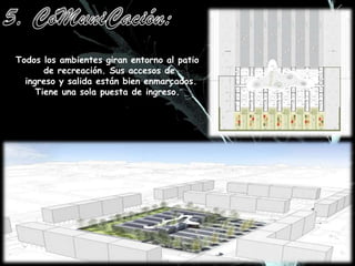 5. CoMuniCación:Todos los ambientes giran entorno al patio de recreación. Sus accesos de ingreso y salida están bien enmarcados.Tiene una sola puesta de ingreso. 