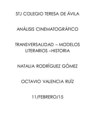 STJ COLEGIO TERESA DE ÁVILA
ANÁLISIS CINEMATOGRÁFICO
TRANSVERSALIDAD – MODELOS
LITERARIOS –HISTORIA
NATALIA RODRÍGUEZ GÓMEZ
OCTAVIO VALENCIA RUÍZ
11/FEBRERO/15
 