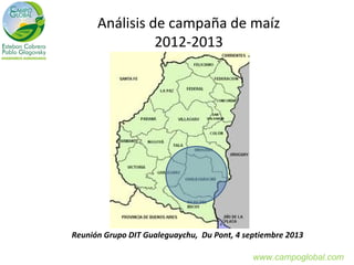 Análisis de campaña de maíz
2012-2013
Reunión Grupo DIT Gualeguaychu, Du Pont, 4 septiembre 2013
www.campoglobal.com
 
