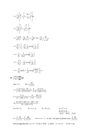  
 
dt 
 
1 
1 
1 
   2 2 
t 
2 t 
t t 
I  
 
 
 
 
 
 
 
 
 
2 
0 
2 
0 
4 
1 
2 
1 
1 
I 2 2 2 
  dt 
 
 
 
 
 
 
 
 
 
 
 
 
t  
t 
2 
4 
1 
1 
1 
dt 
dt 
   
1 
    
 
  
 
2 
2 
2 
2 2 
8 2 
8 
8 2 
8 
t 
dt 
t dt 
t 
t 
I 
 
 
 
1 1  
t 
 
 
 
 
 
 
 
 
 
  
 
 
 
 
 
 
 
1 
2 2 
1 
8 
8 1 
arctg 
t 
I 
 
 
 
1 t 
 
 
 
   
1 
8 2 2 
8 
arctg 
t 
I 
 
 
 
 
1 1 1 
t 
 
 
 
 
 
 
 
 
   
2 2 
8 
arctg 
t 
I 
c 
tg x 
 
 
 
 
4 
1 
1 
arctg x ctg I   
 
 
 
 
 
 
 
   
2 
2 
4 
8 
ퟏퟏ. ∫ 
ퟏ + 풕품풙 
ퟏ − 풕품풙 
풅풙 
푡푔푥 = 푡; 푑푥 = 
푑푡 
1 + 푡2 
1 + 푡 
1 − 푡 
퐼 = ∫ ( 
) ( 
푑푡 
1 + 푡2) = ∫ 
(1 + 푡) 
(1 − 푡)(1 + 푡2) 
퐼 = 
1 + 푡 
(1 − 푡)(1 + 푡2) 
= 
퐴 
1 + 푡 
+ 
퐵푡 + 퐶 
1 + 푡2 
⟹ 
퐴 + 퐴푡2 + 퐵푡 + 퐶 − 퐵푡2 − 퐶푡 
(1 − 푡)(1 + 푡2) 
퐴 + 퐵 = 1; 퐵 − 퐶 = 1; 퐴 − 퐵 = 0 퐴 − 퐶 = 1 
퐴 + 퐶 = 1 
퐴=1; 퐵=1; 퐶=0 
퐼 = ∫ 
푑푡 
1 − 푡 
+ ∫ 
푡푑푡 
1 + 푡2 ⟹ 푢 = 푡 − 1 ⟹ 푑푢 = 푑푡 para el primer caso ∫ 
푑푡 
1 − t 
Para el segundo caso: 푢 = 푡2 ⟹ 푑푢 = 2푡푑푡 y como 푣 = 푢 + 1 ⟹ 푑푣 = 푑푢 
 