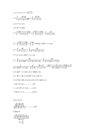 푥 = 푡3 + 2 → 푡 = √푥 − 2 3 
퐼 = ∫ 
3푡2푑푡 
(푡3+ 2) + 3√푡3 = ∫ 
3푡2푑푡 
푡3 + 푡 + 2 
푢 = 푡3 + 푡 + 2 
푢 = (푡3 + 1)푑푥 
퐼 = ∫ 
(3푡2 + 1 − 1)푑푡 
푡3 + 푡 + 2 
= ∫ 
(3푡2 + 1)푑푡 
푡3 + 푡 + 2 
− ∫ 
푑푡 
푡3 + 푡 + 2 
퐼1 = ∫ 
(3푡2 + 1)푑푡 
푡3 + 푡 + 2 
= ∫ 
푑푢 
푢 
= ln|푢| = ln|푡3 + 푡 + 2| 
퐼2 = ∫ 
푑푡 
푡3 + 푡 + 2 
= ∫ 
푑푡 
(푡3 + 1) + (푡 + 1) 
푡3 + 1 = (푡 + 1)(푡2 − 푡 + 1) 
퐼2 = ∫ 
푑푡 
(푡 + 1)(푡2 − 푡 + 1) + (푡 + 1) 
= ∫ 
푑푡 
(푡 + 1)(푡2 − 푡 + 2) 
1 
(푡 + 1)(푡2 − 푡 + 2) 
= 
퐴 
(푡 + 1) 
+ 
퐵푡 + 퐶 
푡2 − 푡 + 2 
= 
퐴(푡2 − 푡 + 2) + (푡 + 1)(퐵푡 + 퐶) 
(푡 + 1)(푡2 − 푡 + 2) 
1 = 퐴(푡2 − 푡 + 2) + (푡 + 1)(퐵푡 + 퐶) 
1 = 퐴푡2 − 퐴푡 + 퐴 + 퐵푡2 + 퐶푡 + 푏푡 + 푐 
1 = 푡2(퐴 + 퐵) + 푡(−퐴 + 퐵 + 퐶) + (2퐴 + 푐) 
→ 퐴 + 퐵 = 0 … … … … … . . (∗) 
→ −퐴 + 퐵 + 퐶 = 0 … … … (∗∗) 
→ 2퐴 + 퐶 = 1 … … … … … (∗∗∗) 
(∗) + (∗∗∗) 
퐴 + 퐵 = 0 
2퐴 + 퐶 = 1 
3퐴 + 퐵 + 퐶 = 1 
… … … … … (1) 
(1)푦(∗∗) 
3퐴 + 퐵 + 퐶 = 1 
−(−퐴 + 퐵 + 퐶) = 0 
4퐴 = 1 
퐴 = 
1 
4 
 