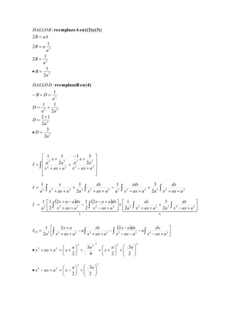 HALLOB 
2 
B aA 
1 
2 
3 
2 
1 
2 
2 
1 
2 
: 
a 
B 
a 
B 
a 
 
B  
a 
 
  
reemplazo A en ((2)y(3)) 
: 
1 
HALLOD 
   
1 1 
  
2 2 
2 1 
3 
2 
2 
2 
3 
2 
2 
a 
D 
a 
D 
a a 
D 
a 
B D 
  
 
 
reemplazo B en (4) 
1 1 
x 
x 
3 2 2 
a 
a 
a 
I a 
 2 2 
 
 
 
 
 
 
 
 
 
 
 
 
 
 
  
 
 
 
  
3 3 
2 2 
1 3 
2 
x ax a 
x ax a 
x 
1 1 
dx 
xdx 
dx 
  
3 2 2 3 2 2 3 2 2 2 
3 2 2       
  
 
  
 
  
1 3 
2 
x ax a 
x ax a a 
x ax a a 
x ax a a 
a 
I 
    
x a a dx 
2 1 
x a a dx 
2 1 
1 1 
dx 
dx 
 
 
 
 
  
  
I  
     
3 2 2 2 2 2 2 2 3 2 2 2 
  
* ** 
3 
2 
2 
2 
I I 
x ax a 
x ax a a 
x ax a a 
x ax a 
a 
 
 
 
  
 
  
  
 
 
 
  
 
  
dx 
x a 
2 2 
1 
dx 
x a dx 
*  3  2 2  2 2  2 2  2 2 
  
  
 
 
 
 
 
 
  
 
 
  
 
  
 
 
  
2 
x ax a 
a 
x ax a 
x ax a 
a 
x ax a 
a 
I 
2 2 2 
2 2 
2 2 
3 
2 
  
 
   4 2 
3 
 
 
  
2   
 
  
 
 
 
 
     
 
a a 
x 
a a 
x ax a x 
2 2 
2 2 
3 
 
 
 
 
 2  
2 
 
 
 
 
 
 
 
     
 
 
a a 
x ax a x 
 