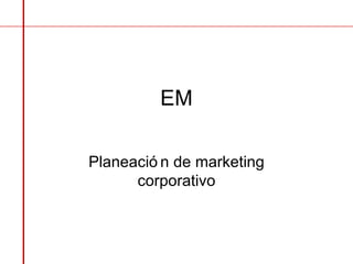 EM Planeación de marketing corporativo 