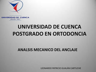 UNIVERSIDAD DE CUENCA
POSTGRADO EN ORTODONCIA
ANALSIS MECANICO DEL ANCLAJE

LEONARDO PATRICIO GUALÁN CARTUCHE

 
