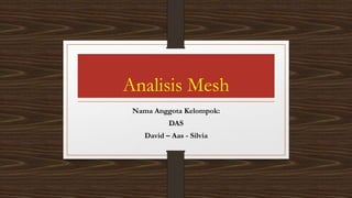 Analisis Mesh
Nama Anggota Kelompok:
DAS
David – Aas - Silvia
 
