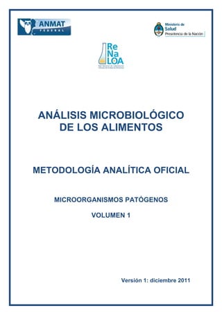 ANÁLISIS MICROBIOLÓGICO
DE LOS ALIMENTOS
METODOLOGÍA ANALÍTICA OFICIAL
MICROORGANISMOS PATÓGENOS
VOLUMEN 1
Versión 1: diciembre 2011
 