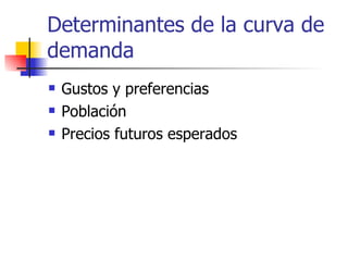 Determinantes de la curva de demanda Gustos y preferencias Población Precios futuros esperados 