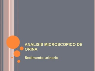 ANALISIS MICROSCOPICO DE
ORINA
Sedimento urinario

 