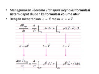 • Menggunakan Teorema Transport Reynolds formulasi
sistem dapat diubah ke formulasi volume atur
• Dengan menetapkan
maka

 