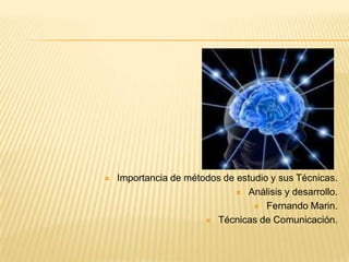 Importancia de métodos de estudio y sus Técnicas. Análisis y desarrollo. Fernando Marin. Técnicas de Comunicación. 
