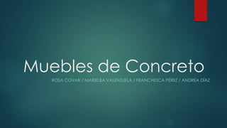 Muebles de Concreto
ROSA COVAR / MARIELBA VALENZUELA / FRANCHESCA PÉREZ / ANDREA DÍAZ
 