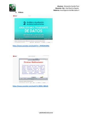 Alumno: AlejandroCandiaToro
Docente: Mgr. José RamiroZapata
Materia: Investigacionde Mercados II
¨LIBEREMOS BOLIVIA¨
5. Videos:
https://www.youtube.com/watch?v=_3YKNZW2HNc
https://www.youtube.com/watch?v=9DMz-489uEk
 