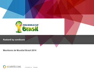 © comScore, Inc. Proprietary.
Radian6 by comScore
Monitoreo de Mundial Brasil 2014
 