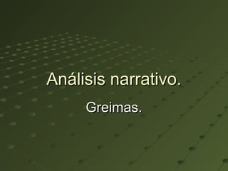 Análisis narrativo.Análisis narrativo.
Greimas.Greimas.
 