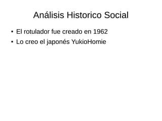Análisis Historico Social
● El rotulador fue creado en 1962
● Lo creo el japonés YukioHomie
 