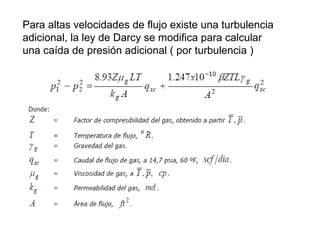 Para altas velocidades de flujo existe una turbulencia 
adicional, la ley de Darcy se modifica para calcular 
una caída de presión adicional ( por turbulencia ) 
 