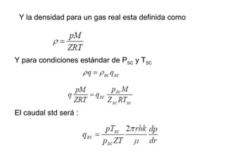 Y la densidad para un gas real esta definida como 
Y para condiciones estándar de PSC y TSC 
El caudal std será : 
 