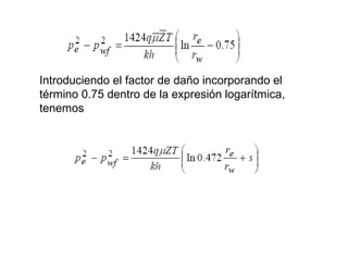 Introduciendo el factor de daño incorporando el 
término 0.75 dentro de la expresión logarítmica, 
tenemos 
 