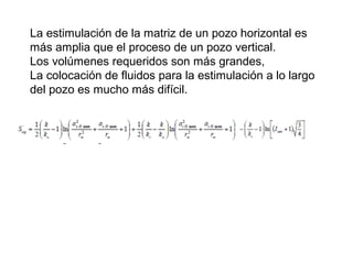 La estimulación de la matriz de un pozo horizontal es 
más amplia que el proceso de un pozo vertical. 
Los volúmenes requeridos son más grandes, 
La colocación de fluidos para la estimulación a lo largo 
del pozo es mucho más difícil. 
 