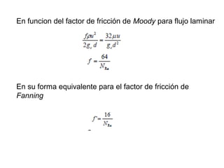 En funcion del factor de fricción de Moody para flujo laminar 
En su forma equivalente para el factor de fricción de 
Fanning 
 