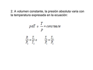2. A volumen constante, la presión absoluta varia con 
la temperatura expresada en la ecuación: 
 