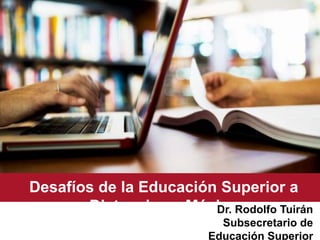 Desafíos de la Educación Superior a
Distancia en México
Dr. Rodolfo Tuirán
Subsecretario de
Educación Superior
 