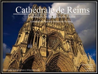 Nombre: Gonzalo
Parra
C.I. 5.961.492
Sección: S2
Cathédrale Notre Dame de Reims
Cathédrale de Reims
Historia de la Arquitectura y Artes Aplicadas
(catedral de Nuestra Señora de Reims)
 