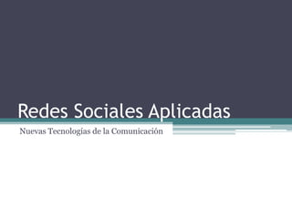 Redes Sociales Aplicadas
Nuevas Tecnologías de la Comunicación
 