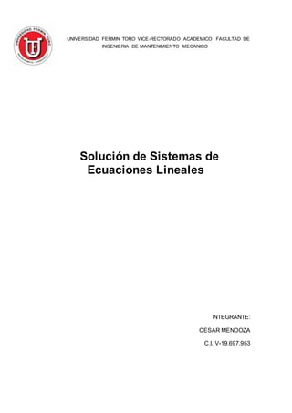 UNIVERSIDAD FERMIN TORO VICE-RECTORADO ACADEMICO FACULTAD DE
INGENIERIA DE MANTENIMIENTO MECANICO
Solución de Sistemas de
Ecuaciones Lineales
INTEGRANTE:
CESAR MENDOZA
C.I. V-19.697.953
 