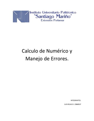 Calculo de Numérico y
Manejo de Errores.
INTEGRANTES:
LUIS ROJASCI: 23868537
 