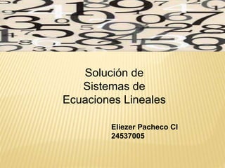 Solución de
Sistemas de
Ecuaciones Lineales
Eliezer Pacheco CI
24537005
 