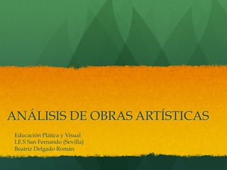 ANÁLISIS DE OBRAS ARTÍSTICAS
Educación Plática y Visual
I.E.S San Fernando (Sevilla)
Beatriz Delgado Román
 