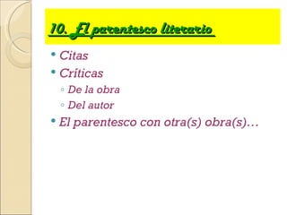 10. El parentesco literario
 Citas
 Críticas
    ◦ De la obra
    ◦ Del autor
   El parentesco con otra(s) obra(s)…
 
