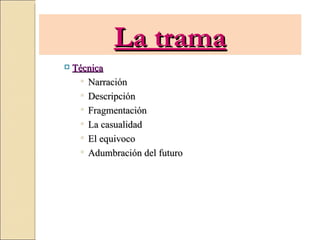 La trama
   Técnica
      Narración
      Descripción
      Fragmentación
      La casualidad
      El equivoco
      Adumbración del futuro
 