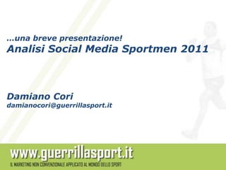 …una breve presentazione!
Analisi Social Media Sportmen 2011



Damiano Cori
damianocori@guerrillasport.it
 