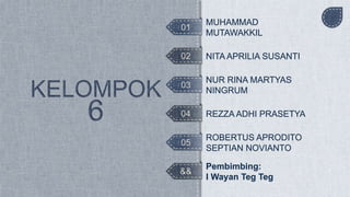 01
02
03
04
05
&&
MUHAMMAD
MUTAWAKKIL
ROBERTUS APRODITO
SEPTIAN NOVIANTO
NUR RINA MARTYAS
NINGRUM
REZZA ADHI PRASETYA
NITA APRILIA SUSANTI
Pembimbing:
I Wayan Teg Teg
 