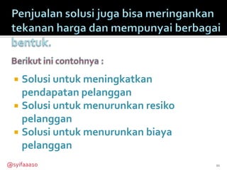  Solusi untuk meningkatkan
    pendapatan pelanggan
   Solusi untuk menurunkan resiko
    pelanggan
   Solusi untuk menurunkan biaya
    pelanggan
@syifaaa10                           11
 
