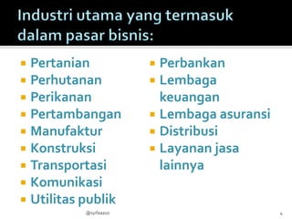  Pertanian              Perbankan
 Perhutanan             Lembaga
 Perikanan               keuangan
 Pertambangan           Lembaga asuransi
 Manufaktur             Distribusi
 Konstruksi             Layanan jasa
 Transportasi            lainnya
 Komunikasi
 Utilitas publik
           @syifaaa10                        4
 