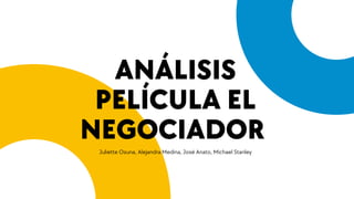 ANÁLISIS
PELÍCULA EL
NEGOCIADOR
Juliette Osuna, Alejandra Medina, José Anato, Michael Stanley
 