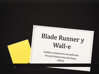 Blade Runn
           er y
    Wall-e
Análisis com
             parativo de
 Priscila Pam            películas
              ela Orta Del
                           Hoyo.
             UNIVA
 