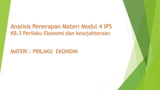 Analisis Penerapan Materi Modul 4 IPS
KB.3 Perilaku Ekonomi dan kesejahteraan
MATERI : PRILAKU EKONOMI
 