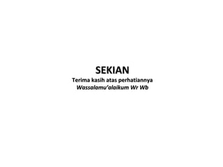 SEKIAN

Terima kasih atas perhatiannya
Wassalamualaikum Wr Wb

 