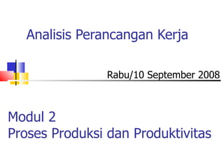 Analisis Perancangan Kerja Rabu/10 September 2008 Modul 2 Proses Produksi dan Produktivitas 