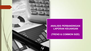 ANALISIS PERBANDINGAN
LAPORAN KEUANGAN
(TREND & COMMON SIZE)
 