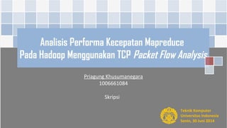 Analisis Performa Kecepatan Mapreduce
Pada Hadoop Menggunakan TCP Packet Flow Analysis
Priagung Khusumanegara
1006661084
Skripsi
Teknik Komputer
Universitas Indonesia
Senin, 30 Juni 2014
 