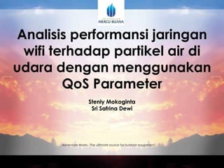 Adventure Works: The ultimate source for outdoor equipment
Analisis performansi jaringan
wifi terhadap partikel air di
udara dengan menggunakan
QoS Parameter
Stenly Mokoginta
Sri Safrina Dewi
 