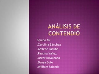 Equipo #6
.Carolina Sánchez
.Adilene Tacuba
.Paulina Yáñez
.Oscar Ruvalcaba
.Danya Soto
.William Salcedo
 